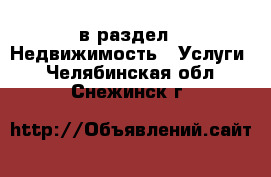  в раздел : Недвижимость » Услуги . Челябинская обл.,Снежинск г.